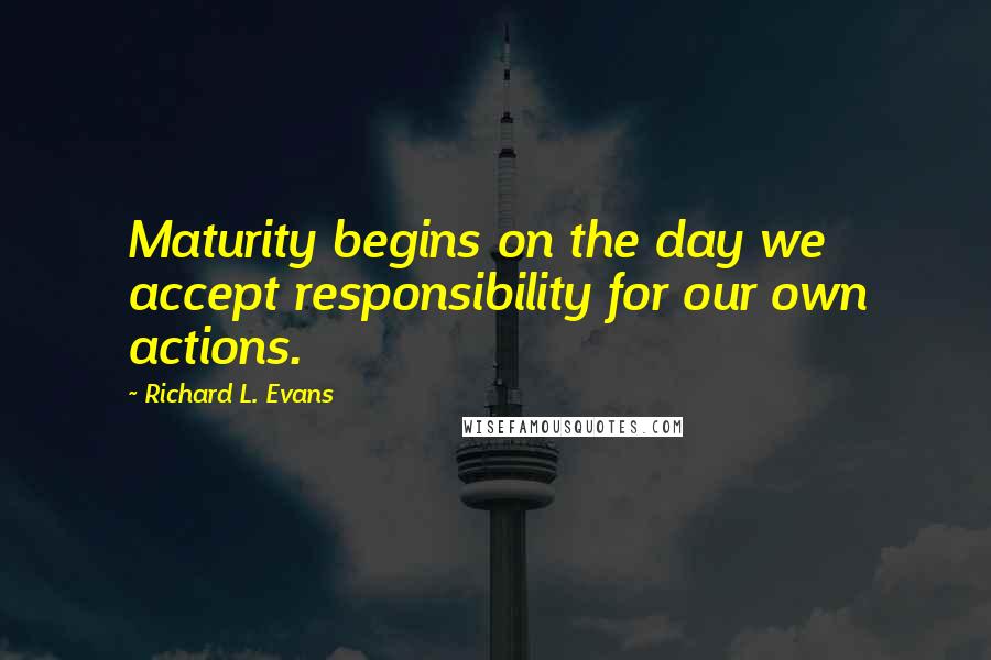 Richard L. Evans Quotes: Maturity begins on the day we accept responsibility for our own actions.