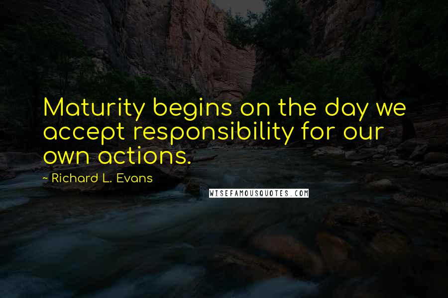 Richard L. Evans Quotes: Maturity begins on the day we accept responsibility for our own actions.