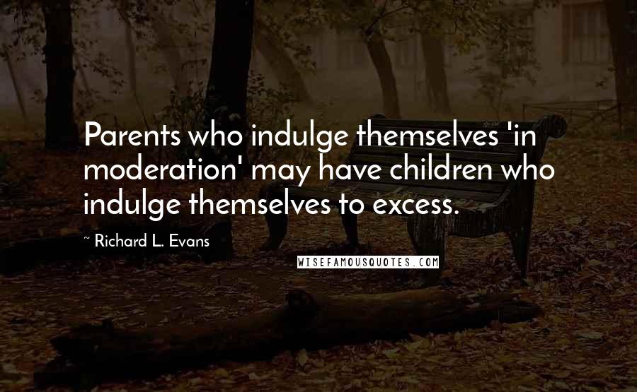 Richard L. Evans Quotes: Parents who indulge themselves 'in moderation' may have children who indulge themselves to excess.