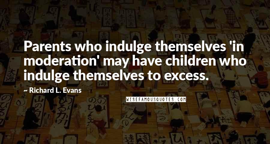 Richard L. Evans Quotes: Parents who indulge themselves 'in moderation' may have children who indulge themselves to excess.