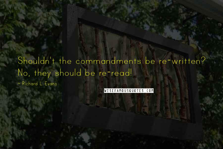 Richard L. Evans Quotes: Shouldn't the commandments be re-written? No, they should be re-read!