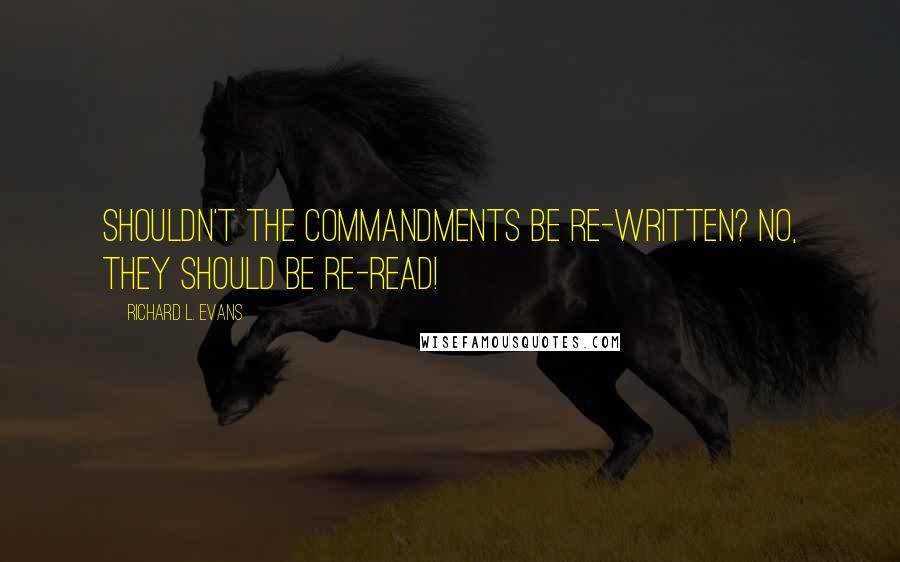 Richard L. Evans Quotes: Shouldn't the commandments be re-written? No, they should be re-read!