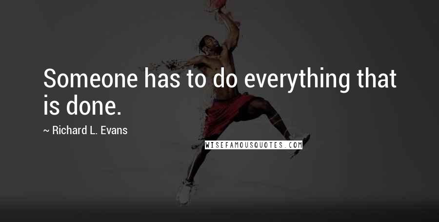 Richard L. Evans Quotes: Someone has to do everything that is done.
