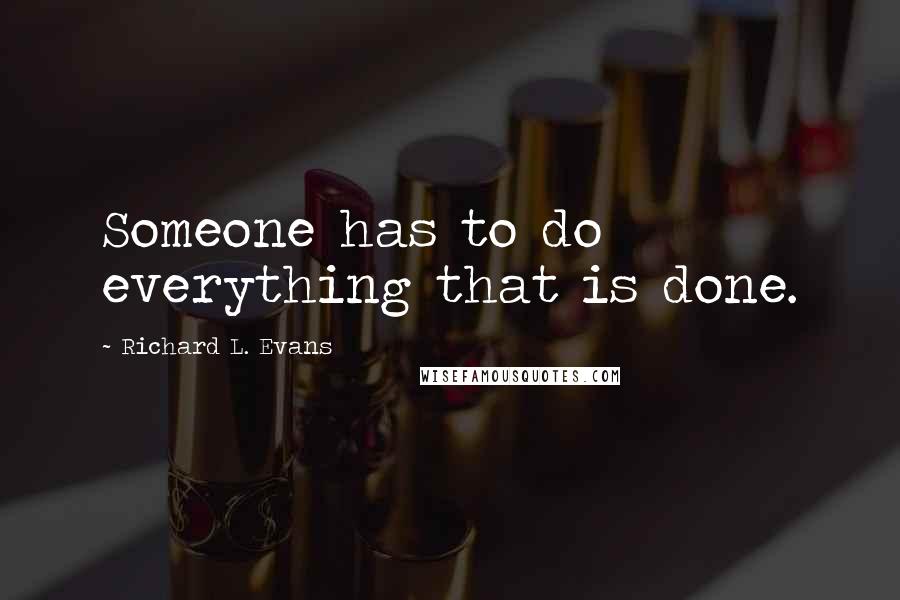 Richard L. Evans Quotes: Someone has to do everything that is done.