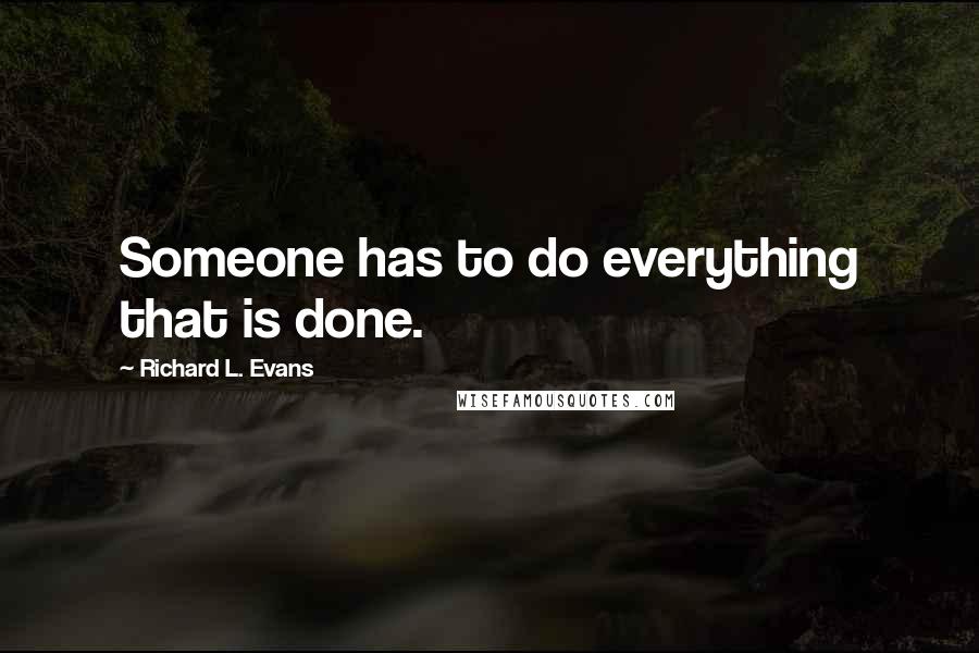 Richard L. Evans Quotes: Someone has to do everything that is done.