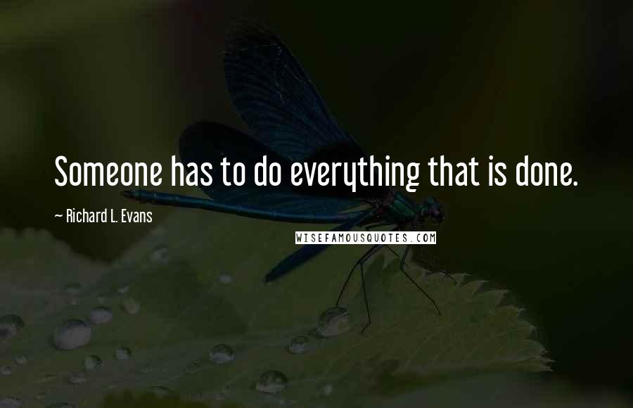 Richard L. Evans Quotes: Someone has to do everything that is done.