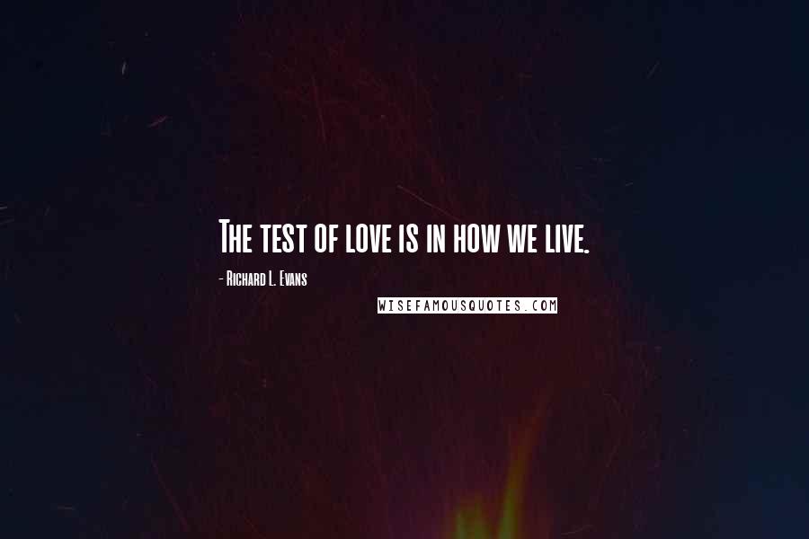 Richard L. Evans Quotes: The test of love is in how we live.