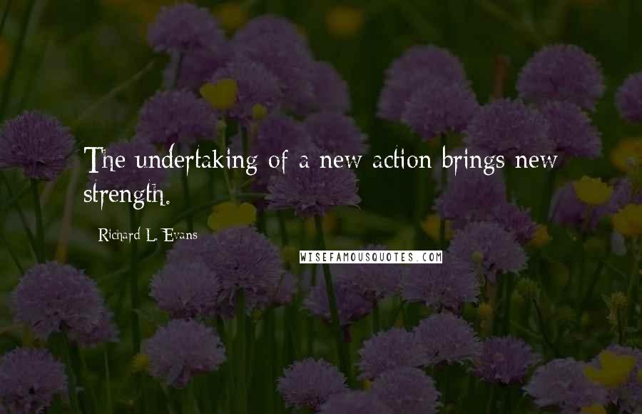 Richard L. Evans Quotes: The undertaking of a new action brings new strength.