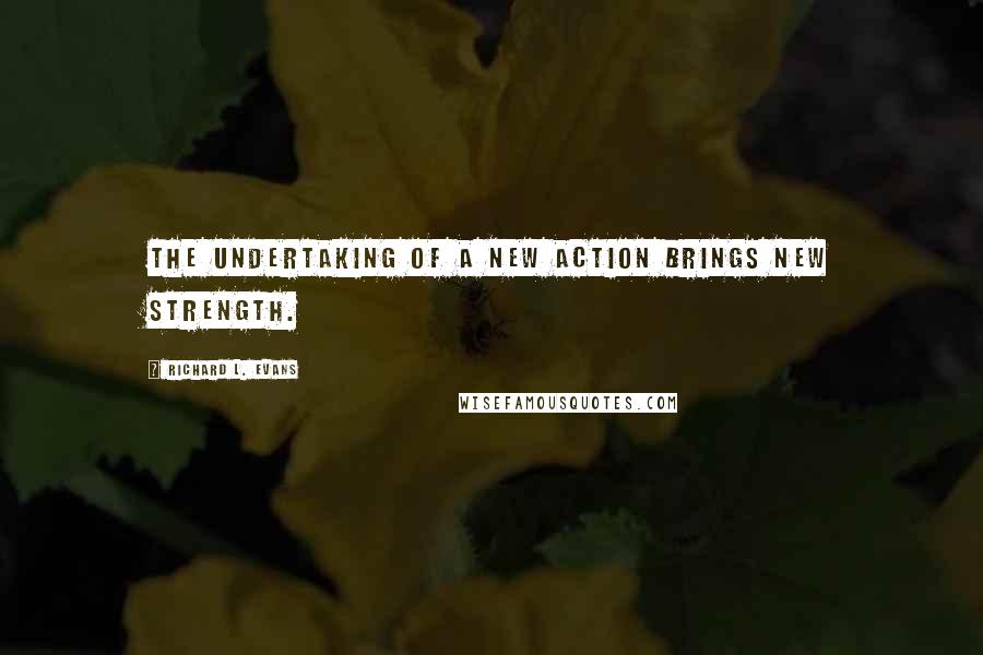 Richard L. Evans Quotes: The undertaking of a new action brings new strength.