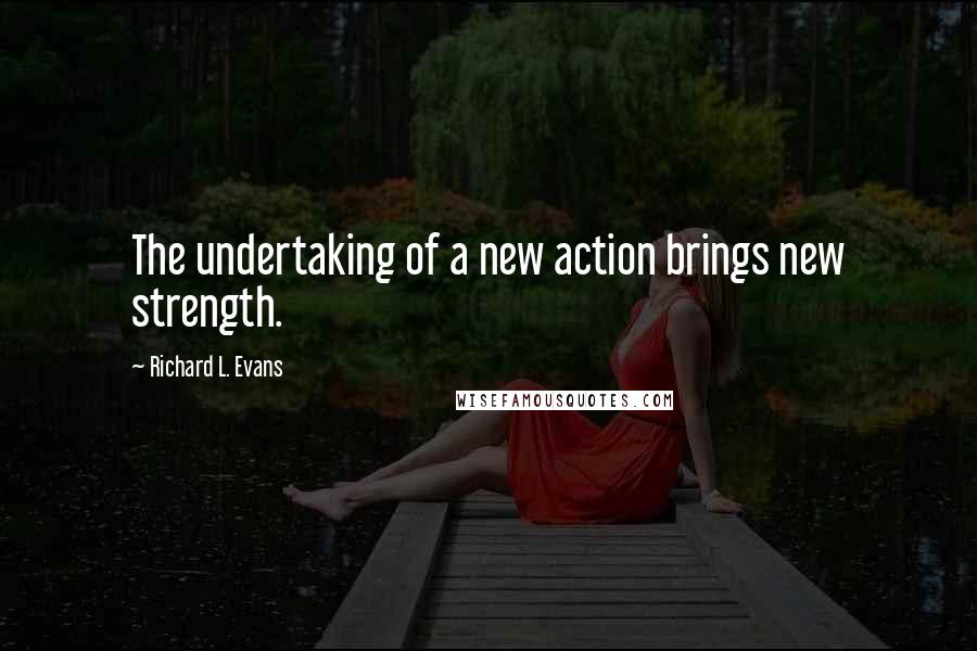 Richard L. Evans Quotes: The undertaking of a new action brings new strength.