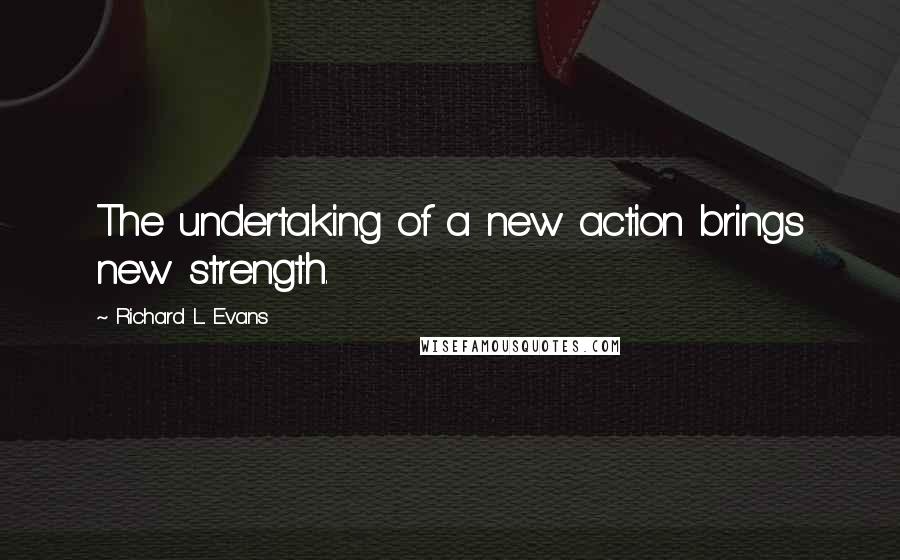 Richard L. Evans Quotes: The undertaking of a new action brings new strength.