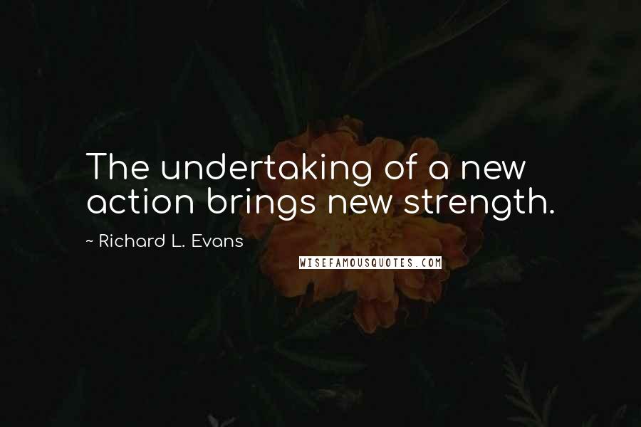 Richard L. Evans Quotes: The undertaking of a new action brings new strength.