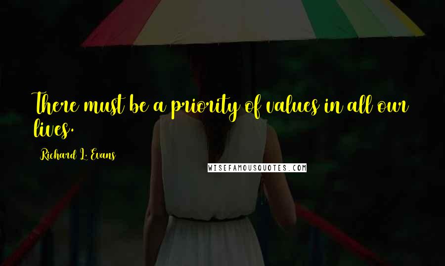 Richard L. Evans Quotes: There must be a priority of values in all our lives.