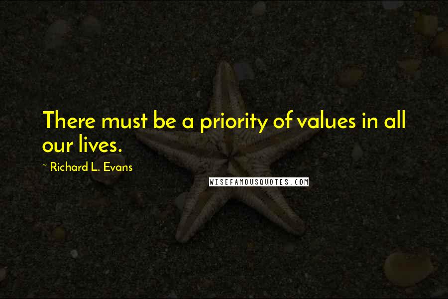 Richard L. Evans Quotes: There must be a priority of values in all our lives.