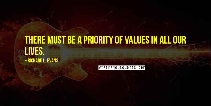 Richard L. Evans Quotes: There must be a priority of values in all our lives.