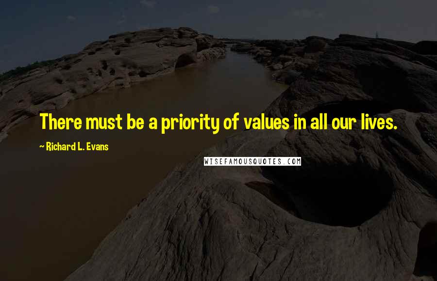 Richard L. Evans Quotes: There must be a priority of values in all our lives.