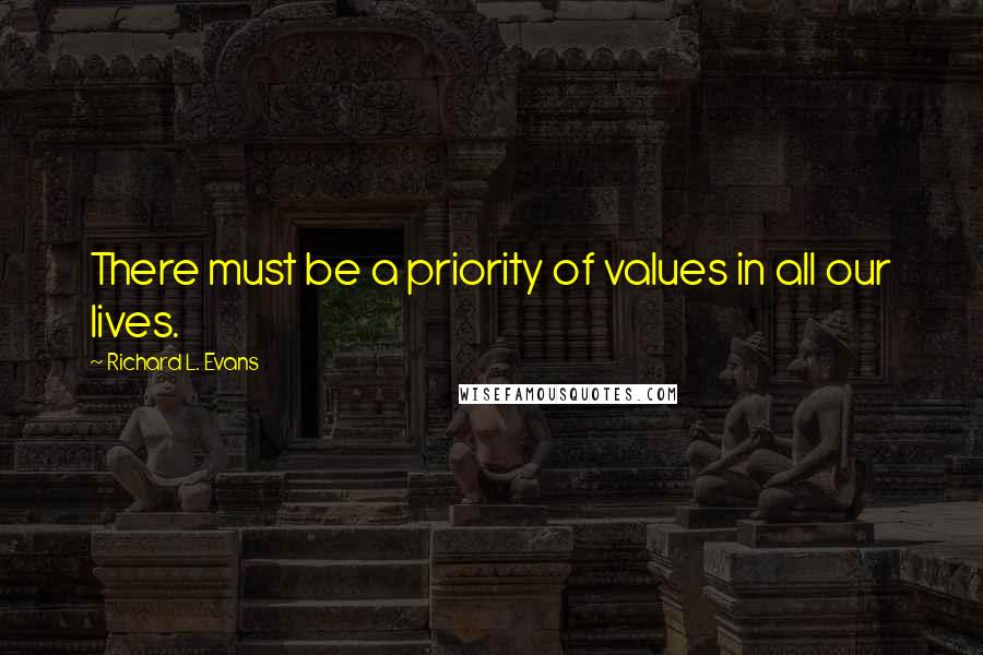 Richard L. Evans Quotes: There must be a priority of values in all our lives.