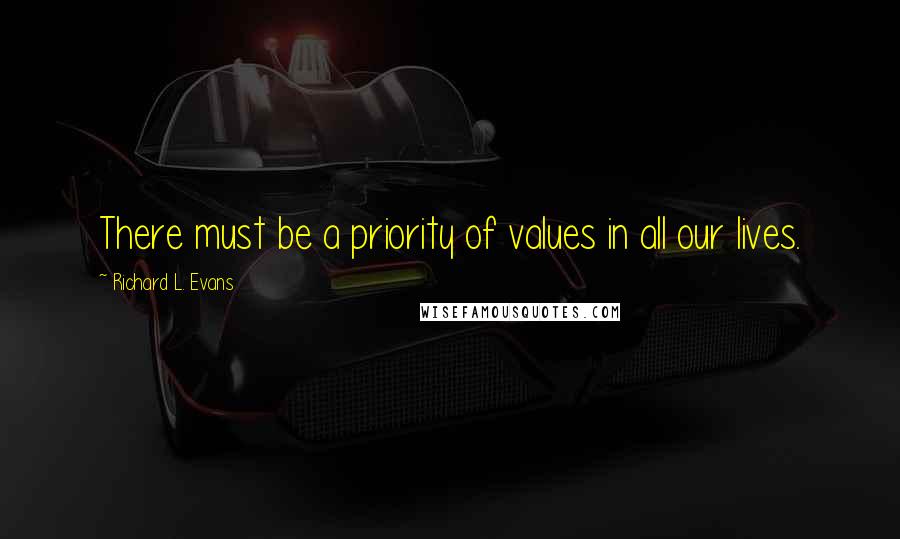 Richard L. Evans Quotes: There must be a priority of values in all our lives.