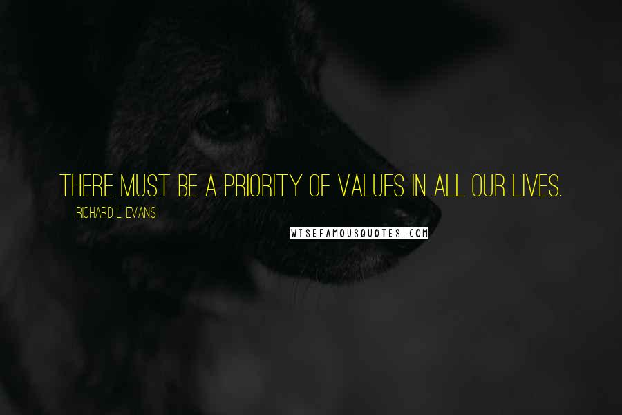 Richard L. Evans Quotes: There must be a priority of values in all our lives.