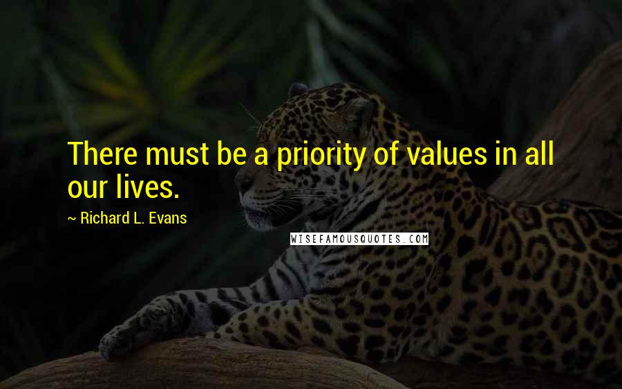 Richard L. Evans Quotes: There must be a priority of values in all our lives.