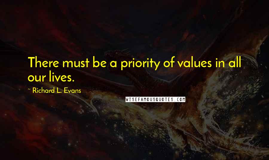 Richard L. Evans Quotes: There must be a priority of values in all our lives.