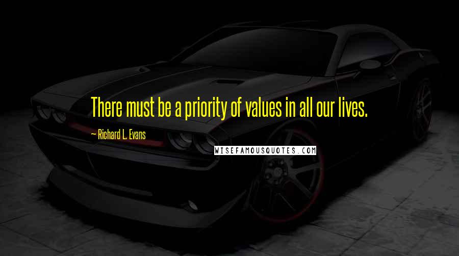 Richard L. Evans Quotes: There must be a priority of values in all our lives.