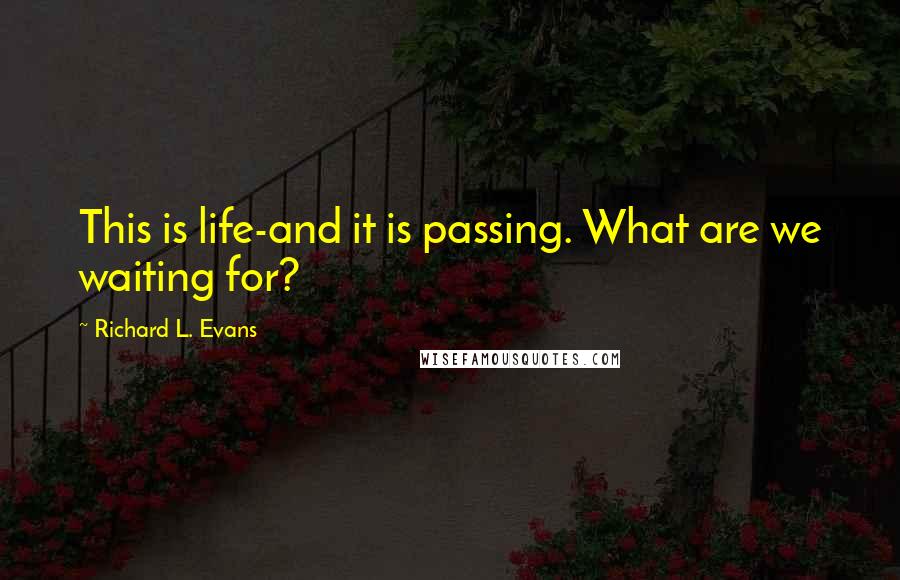 Richard L. Evans Quotes: This is life-and it is passing. What are we waiting for?