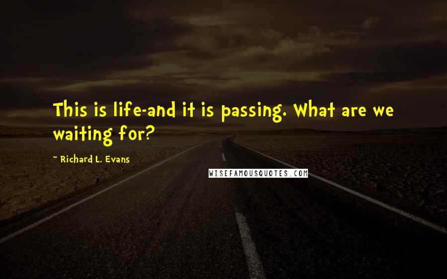 Richard L. Evans Quotes: This is life-and it is passing. What are we waiting for?