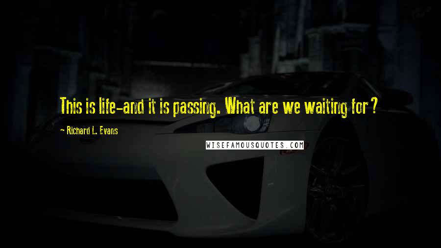 Richard L. Evans Quotes: This is life-and it is passing. What are we waiting for?