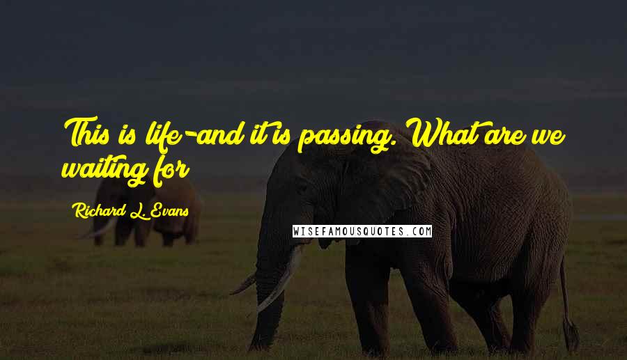 Richard L. Evans Quotes: This is life-and it is passing. What are we waiting for?