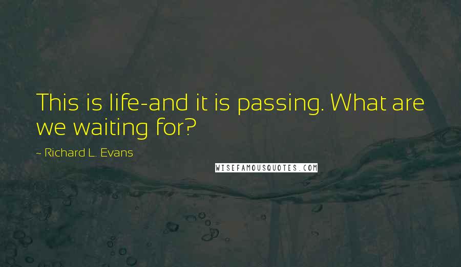 Richard L. Evans Quotes: This is life-and it is passing. What are we waiting for?