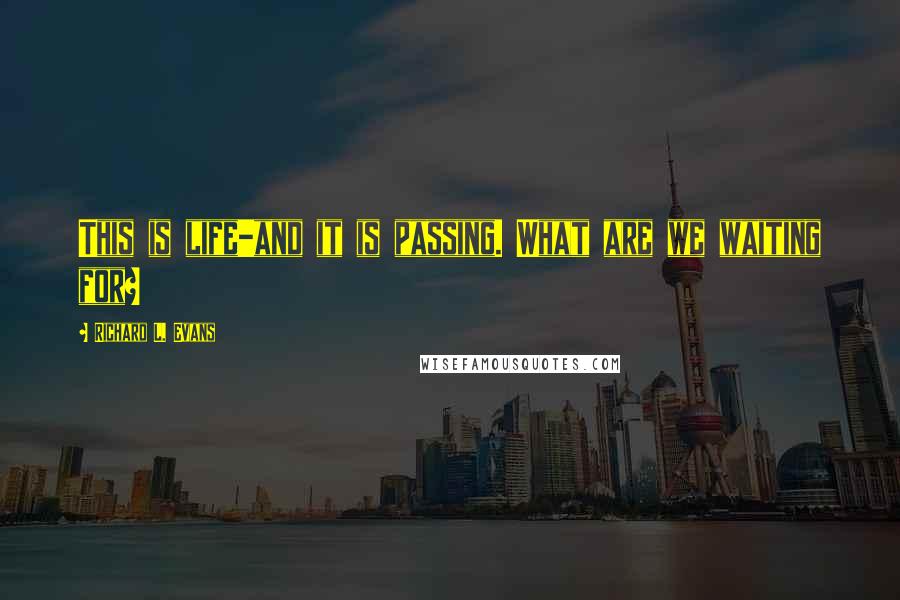 Richard L. Evans Quotes: This is life-and it is passing. What are we waiting for?