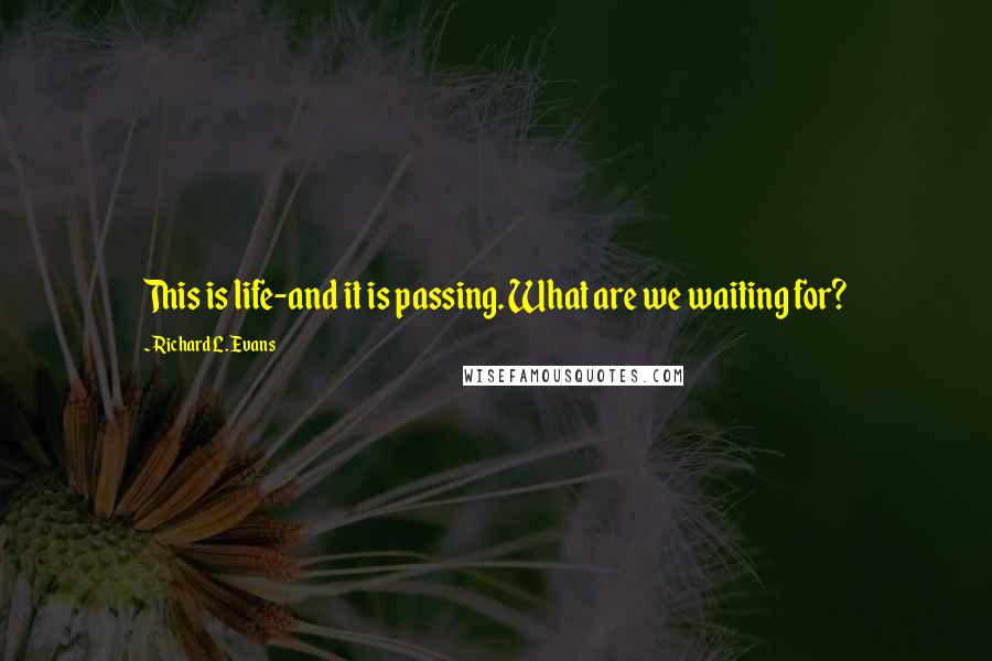 Richard L. Evans Quotes: This is life-and it is passing. What are we waiting for?