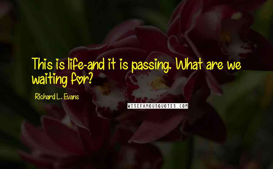 Richard L. Evans Quotes: This is life-and it is passing. What are we waiting for?