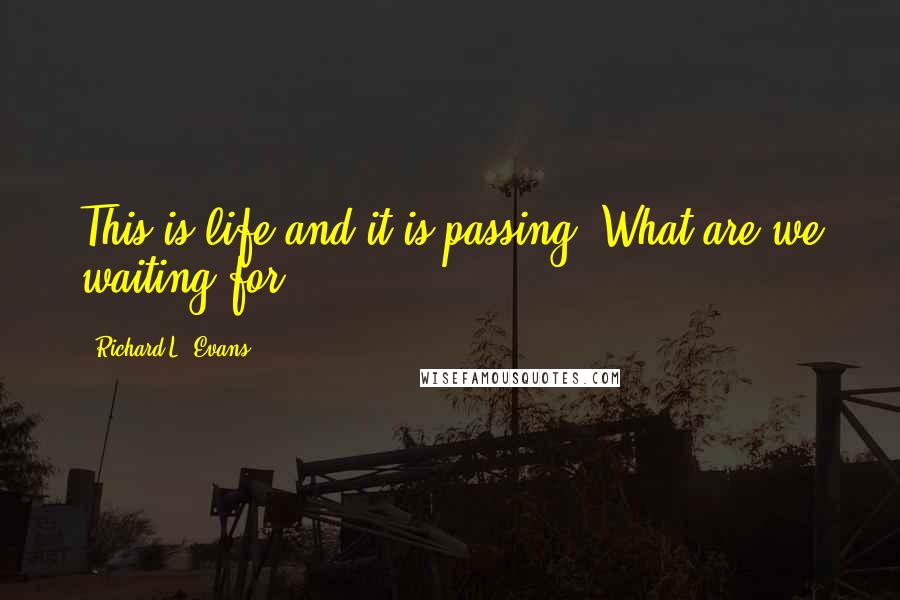 Richard L. Evans Quotes: This is life-and it is passing. What are we waiting for?