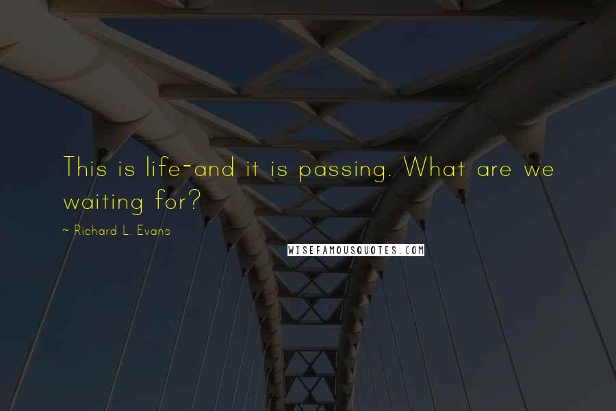 Richard L. Evans Quotes: This is life-and it is passing. What are we waiting for?