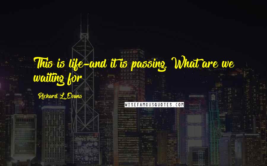 Richard L. Evans Quotes: This is life-and it is passing. What are we waiting for?