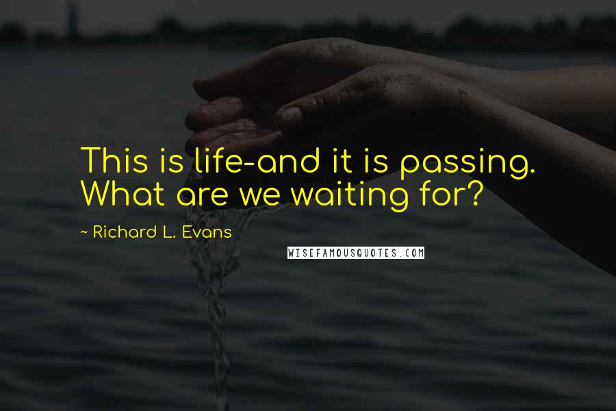 Richard L. Evans Quotes: This is life-and it is passing. What are we waiting for?