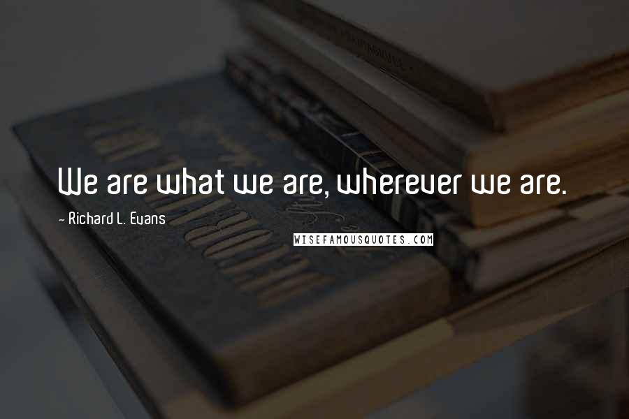 Richard L. Evans Quotes: We are what we are, wherever we are.