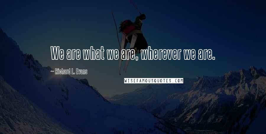 Richard L. Evans Quotes: We are what we are, wherever we are.