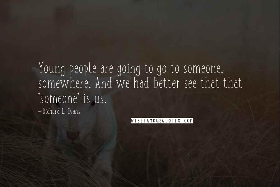 Richard L. Evans Quotes: Young people are going to go to someone, somewhere. And we had better see that that 'someone' is us.