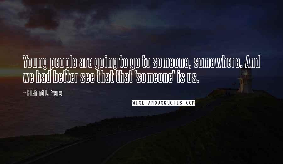 Richard L. Evans Quotes: Young people are going to go to someone, somewhere. And we had better see that that 'someone' is us.