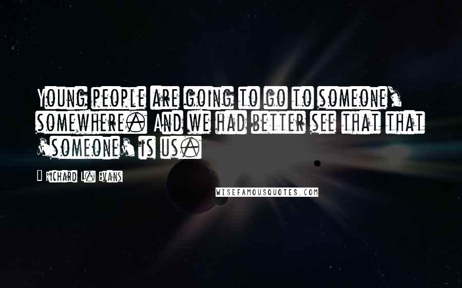 Richard L. Evans Quotes: Young people are going to go to someone, somewhere. And we had better see that that 'someone' is us.