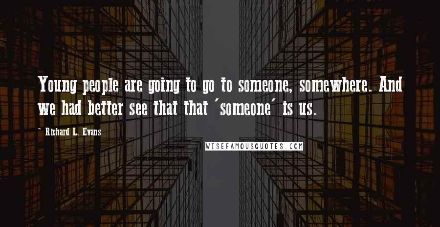 Richard L. Evans Quotes: Young people are going to go to someone, somewhere. And we had better see that that 'someone' is us.