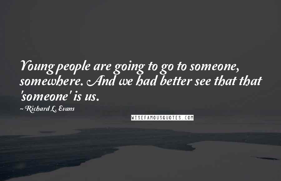 Richard L. Evans Quotes: Young people are going to go to someone, somewhere. And we had better see that that 'someone' is us.