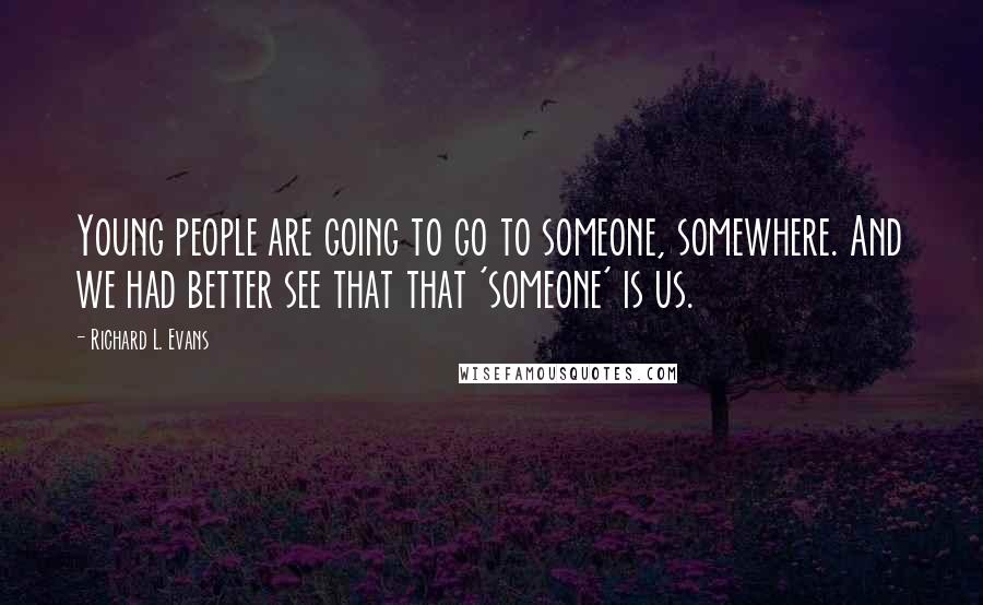 Richard L. Evans Quotes: Young people are going to go to someone, somewhere. And we had better see that that 'someone' is us.