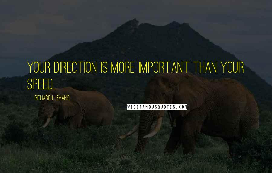 Richard L. Evans Quotes: Your direction is more important than your speed.