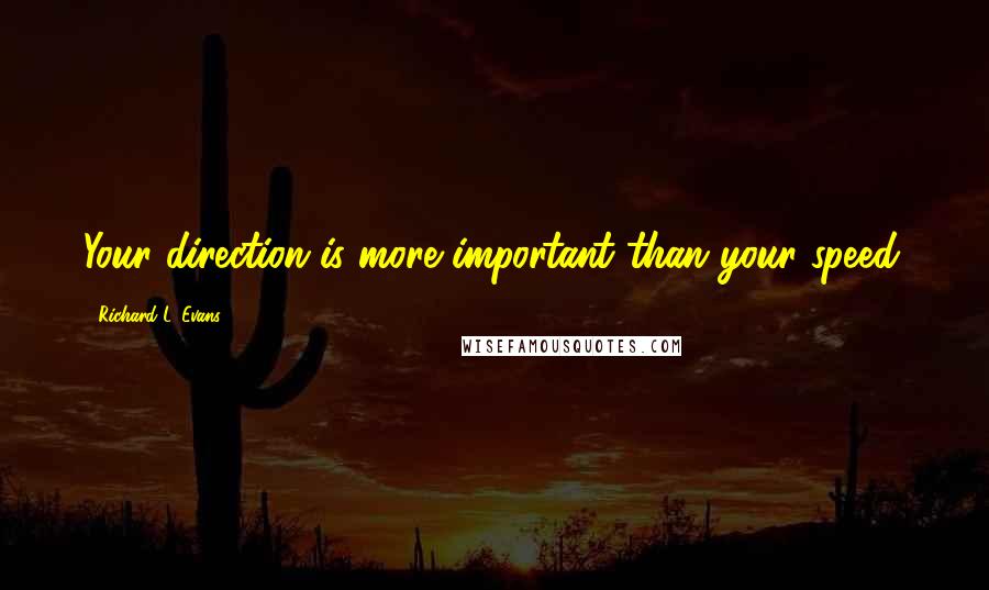 Richard L. Evans Quotes: Your direction is more important than your speed.