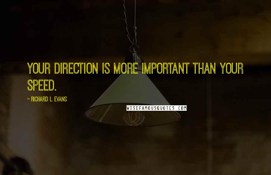 Richard L. Evans Quotes: Your direction is more important than your speed.