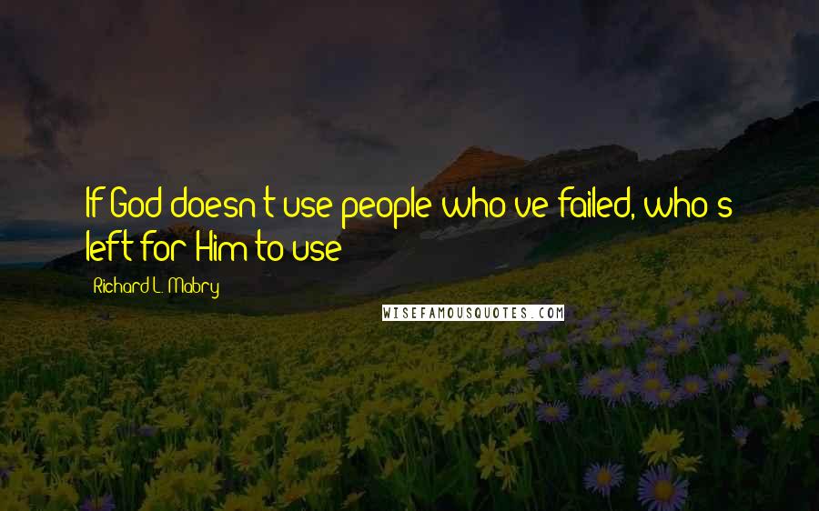 Richard L. Mabry Quotes: If God doesn't use people who've failed, who's left for Him to use?